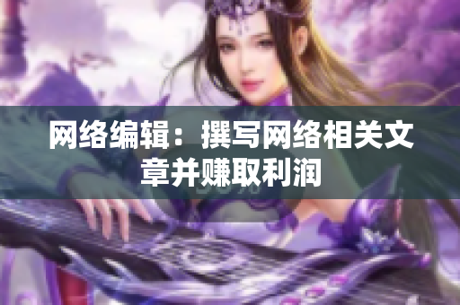 网络编辑：撰写网络相关文章并赚取利润
