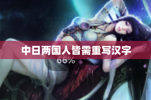 中日两国人皆需重写汉字