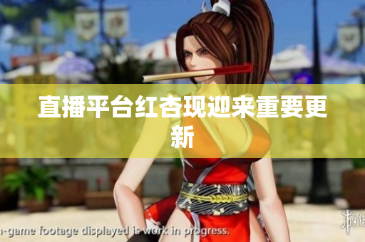 直播平台红杏现迎来重要更新