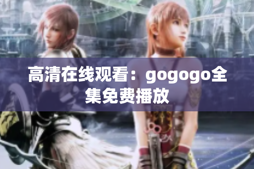 高清在线观看：gogogo全集免费播放