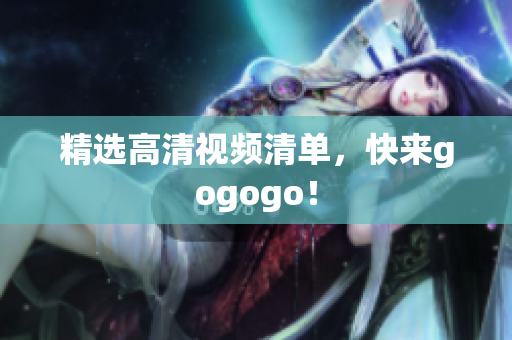 精选高清视频清单，快来gogogo！