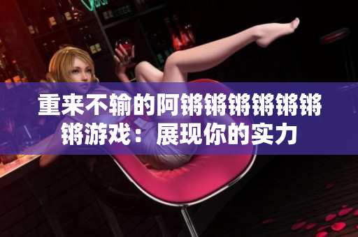 重来不输的阿锵锵锵锵锵锵锵游戏：展现你的实力