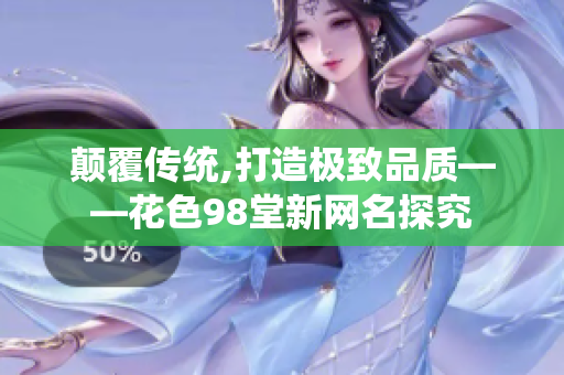 颠覆传统,打造极致品质——花色98堂新网名探究