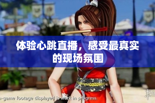 体验心跳直播，感受最真实的现场氛围