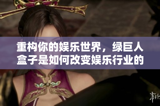 重构你的娱乐世界，绿巨人盒子是如何改变娱乐行业的