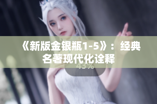 《新版金银瓶1-5》：经典名著现代化诠释