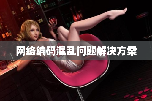 网络编码混乱问题解决方案