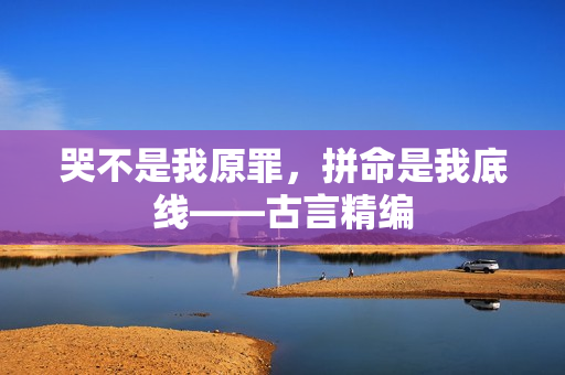 哭不是我原罪，拼命是我底线——古言精编