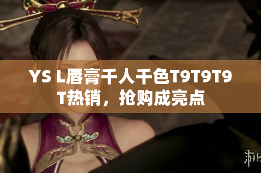 YS L唇膏千人千色T9T9T9T热销，抢购成亮点