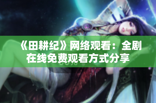 《田耕纪》网络观看：全剧在线免费观看方式分享