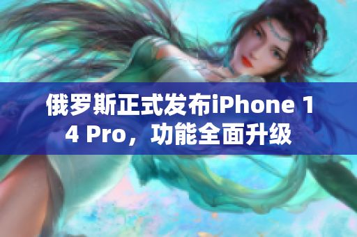 俄罗斯正式发布iPhone 14 Pro，功能全面升级