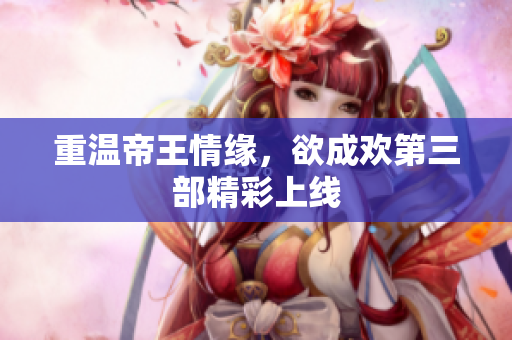 重温帝王情缘，欲成欢第三部精彩上线