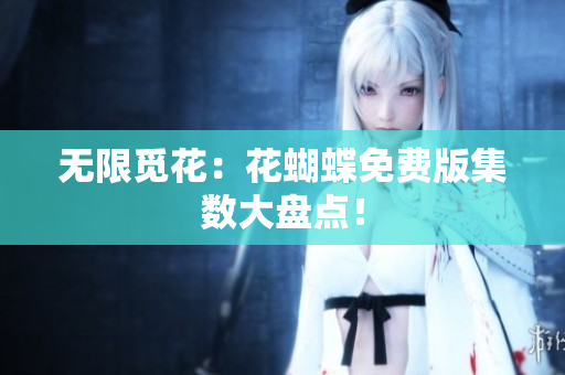 无限觅花：花蝴蝶免费版集数大盘点！