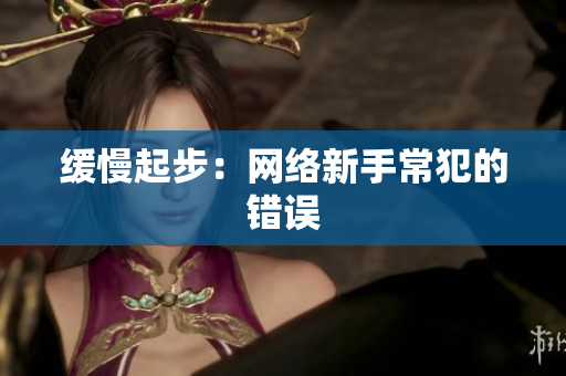 缓慢起步：网络新手常犯的错误