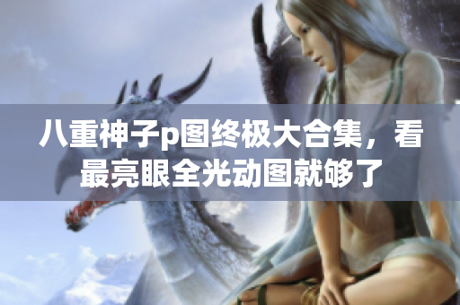 八重神子p图终极大合集，看最亮眼全光动图就够了