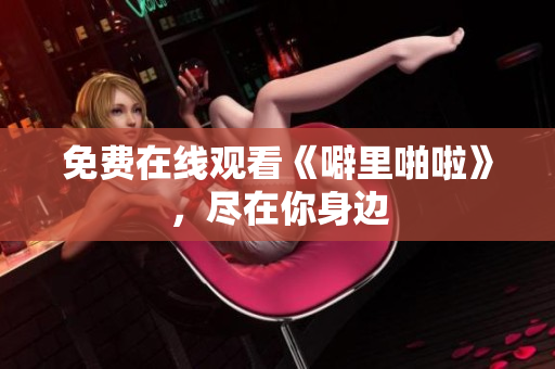 免费在线观看《噼里啪啦》，尽在你身边