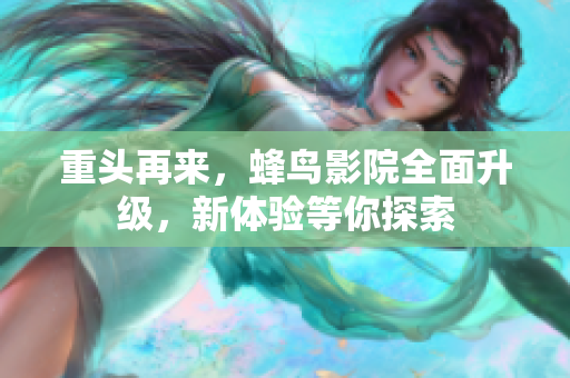 重头再来，蜂鸟影院全面升级，新体验等你探索