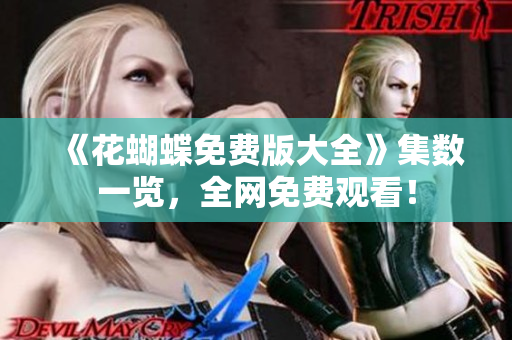 《花蝴蝶免费版大全》集数一览，全网免费观看！