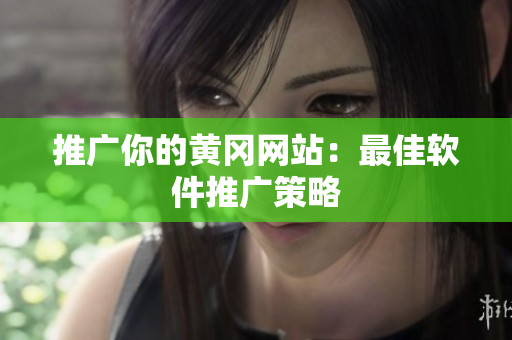 推广你的黄冈网站：最佳软件推广策略