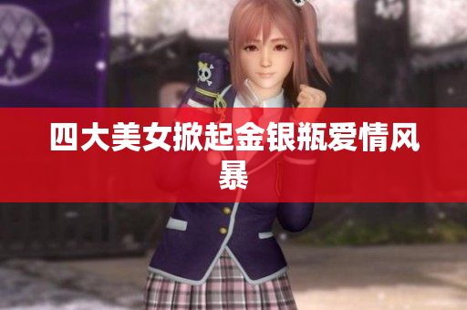 四大美女掀起金银瓶爱情风暴