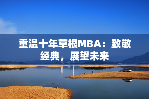 重温十年草根MBA：致敬经典，展望未来