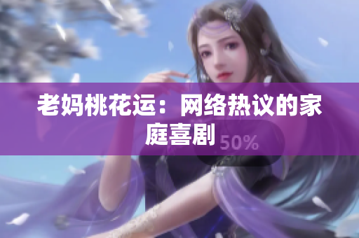 老妈桃花运：网络热议的家庭喜剧