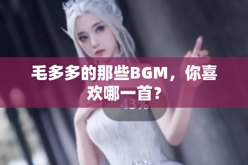 毛多多的那些BGM，你喜欢哪一首？