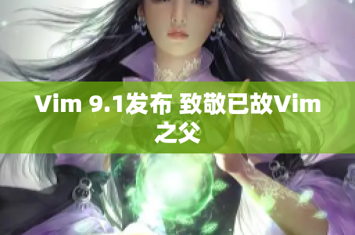 Vim 9.1发布 致敬已故Vim之父