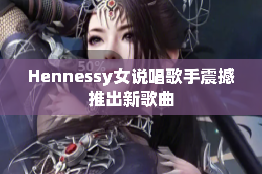 Hennessy女说唱歌手震撼推出新歌曲