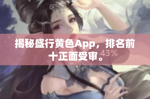 揭秘盛行黄色App，排名前十正面受审。