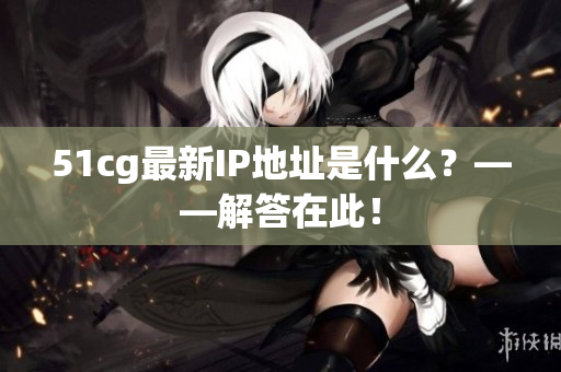 51cg最新IP地址是什么？——解答在此！