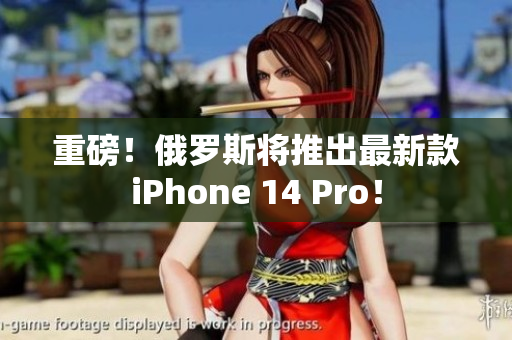 重磅！俄罗斯将推出最新款iPhone 14 Pro！