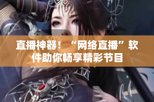 直播神器！“网络直播”软件助你畅享精彩节目