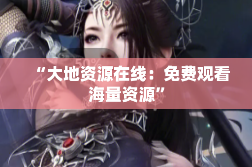 “大地资源在线：免费观看海量资源”