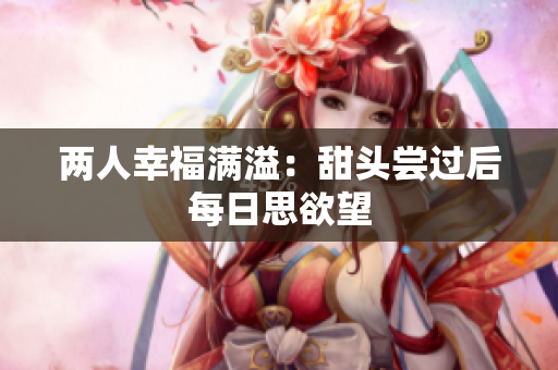 两人幸福满溢：甜头尝过后每日思欲望