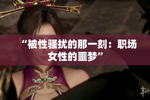 “被性骚扰的那一刻：职场女性的噩梦”