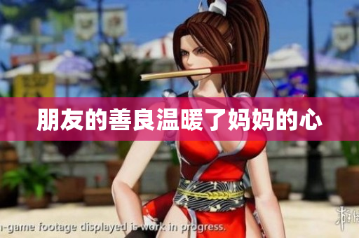 朋友的善良温暖了妈妈的心