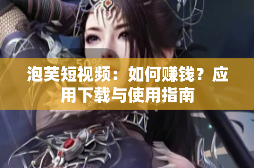 泡芙短视频：如何赚钱？应用下载与使用指南