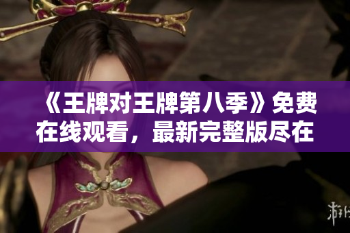 《王牌对王牌第八季》免费在线观看，最新完整版尽在这里！