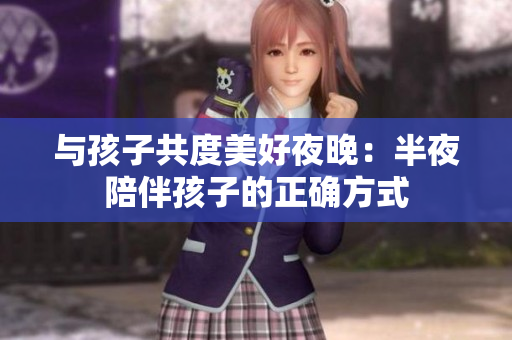 与孩子共度美好夜晚：半夜陪伴孩子的正确方式