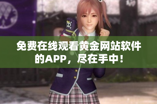 免费在线观看黄金网站软件的APP，尽在手中！
