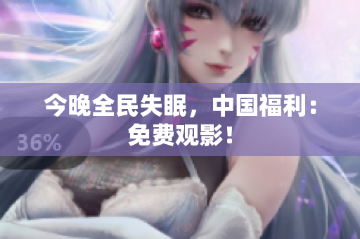 今晚全民失眠，中国福利：免费观影！