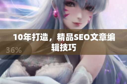 10年打造，精品SEO文章编辑技巧