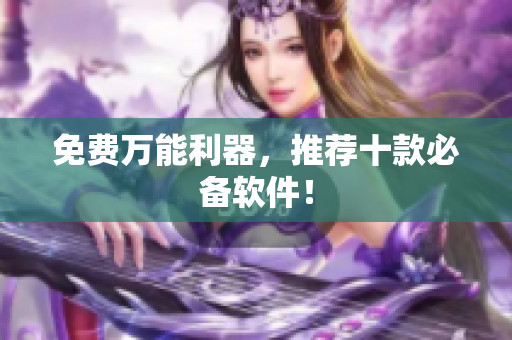 免费万能利器，推荐十款必备软件！