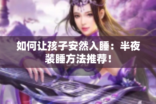 如何让孩子安然入睡：半夜装睡方法推荐！