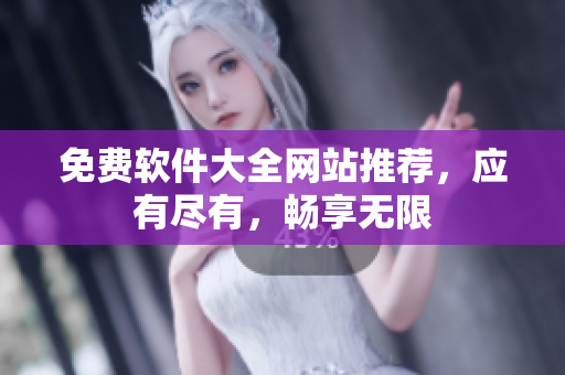 免费软件大全网站推荐，应有尽有，畅享无限