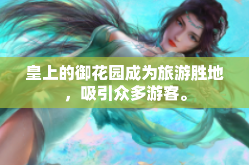 皇上的御花园成为旅游胜地，吸引众多游客。