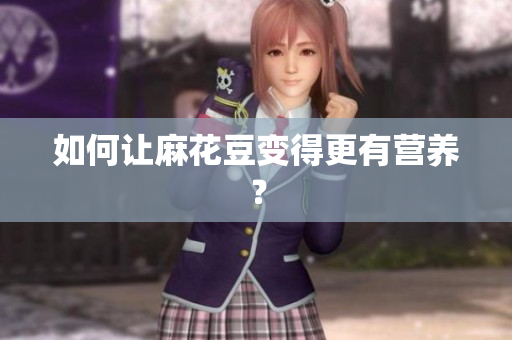 如何让麻花豆变得更有营养？