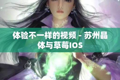 体验不一样的视频 - 苏州晶体与草莓IOS