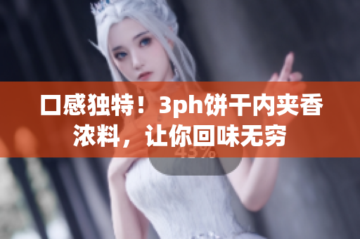 口感独特！3ph饼干内夹香浓料，让你回味无穷